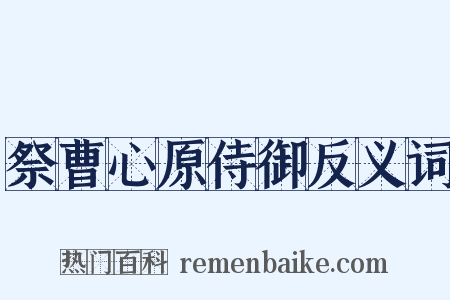 祭曹心原侍御反义词是什么意思的图片
